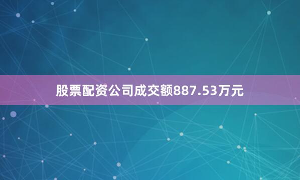 股票配资公司成交额887.53万元
