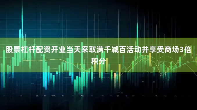 股票杠杆配资开业当天采取满千减百活动并享受商场3倍积分