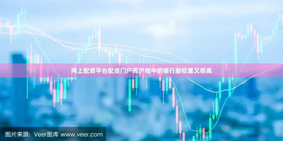 网上配资平台配资门户而沪指中的银行股权重又很高