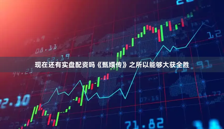 现在还有实盘配资吗《甄嬛传》之所以能够大获全胜