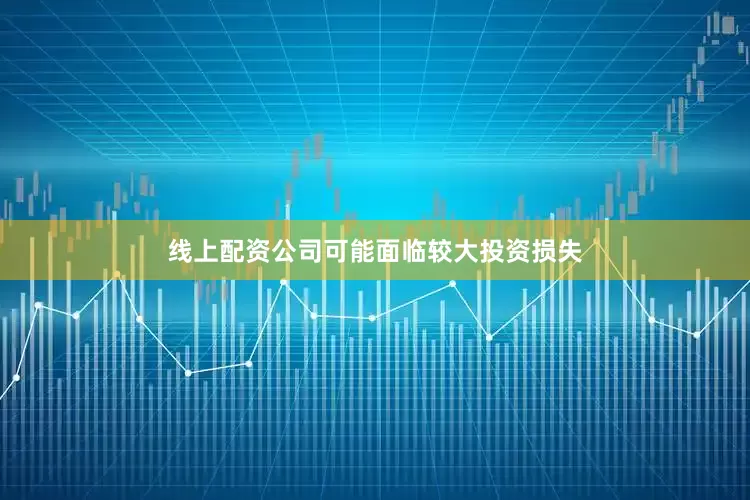 线上配资公司可能面临较大投资损失
