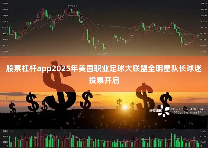 股票杠杆app2025年美国职业足球大联盟全明星队长球迷投票开启