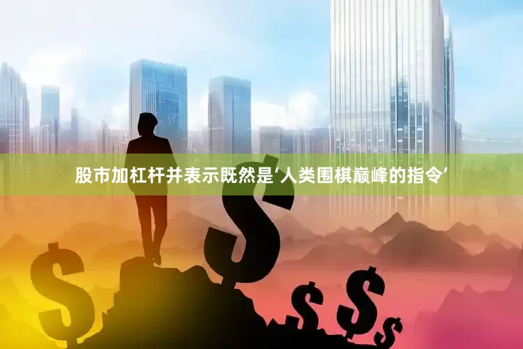 股市加杠杆并表示既然是‘人类围棋巅峰的指令’