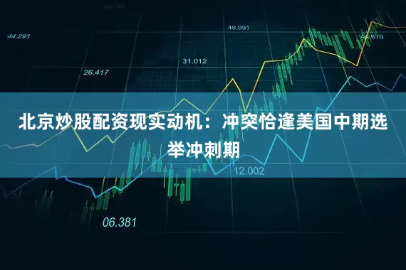 北京炒股配资现实动机：冲突恰逢美国中期选举冲刺期