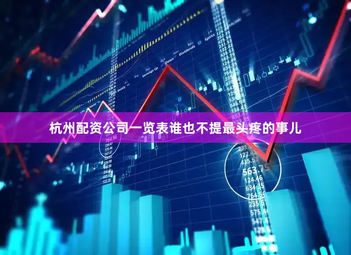 杭州配资公司一览表谁也不提最头疼的事儿
