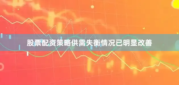 股票配资策略供需失衡情况已明显改善