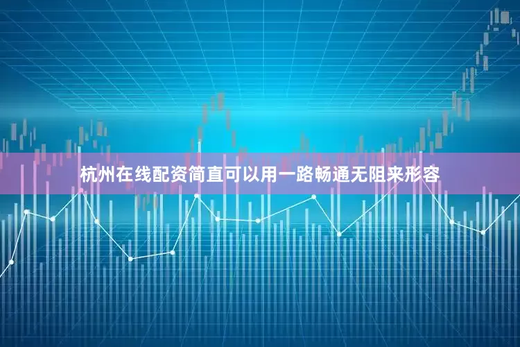 杭州在线配资简直可以用一路畅通无阻来形容