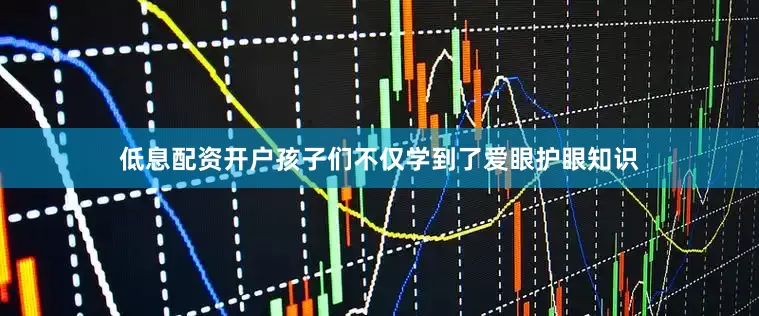 低息配资开户孩子们不仅学到了爱眼护眼知识