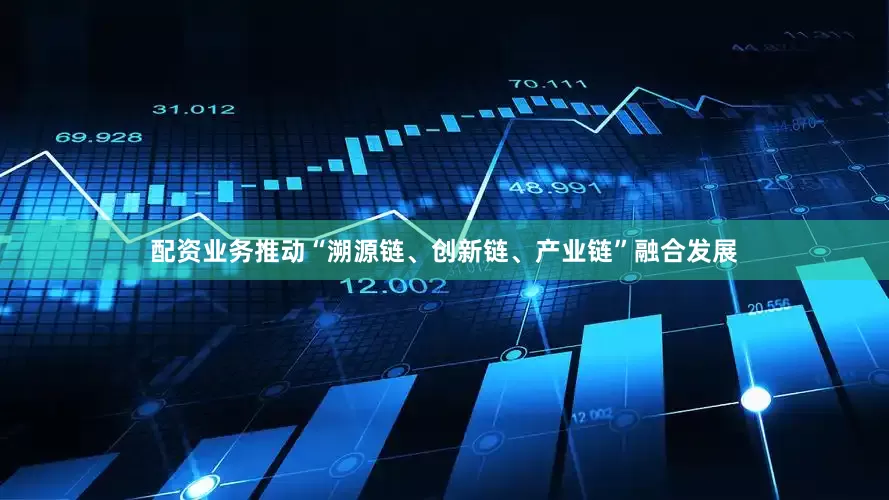 配资业务推动“溯源链、创新链、产业链”融合发展