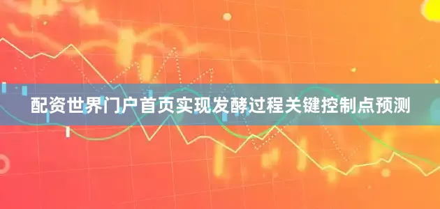 配资世界门户首页实现发酵过程关键控制点预测