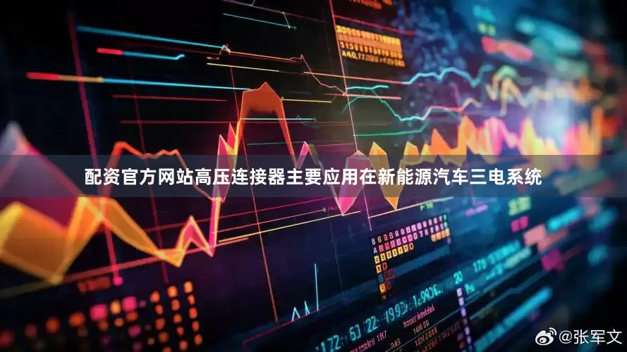 配资官方网站高压连接器主要应用在新能源汽车三电系统