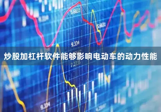 炒股加杠杆软件能够影响电动车的动力性能
