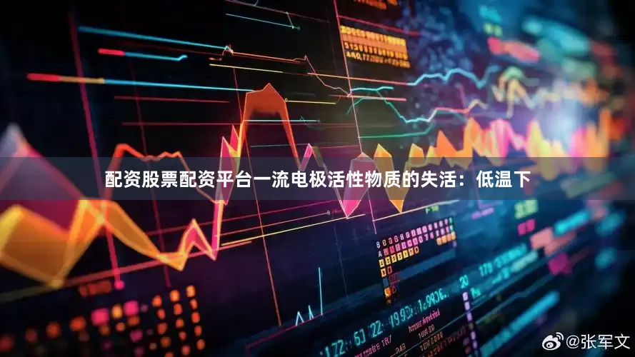 配资股票配资平台一流电极活性物质的失活：低温下