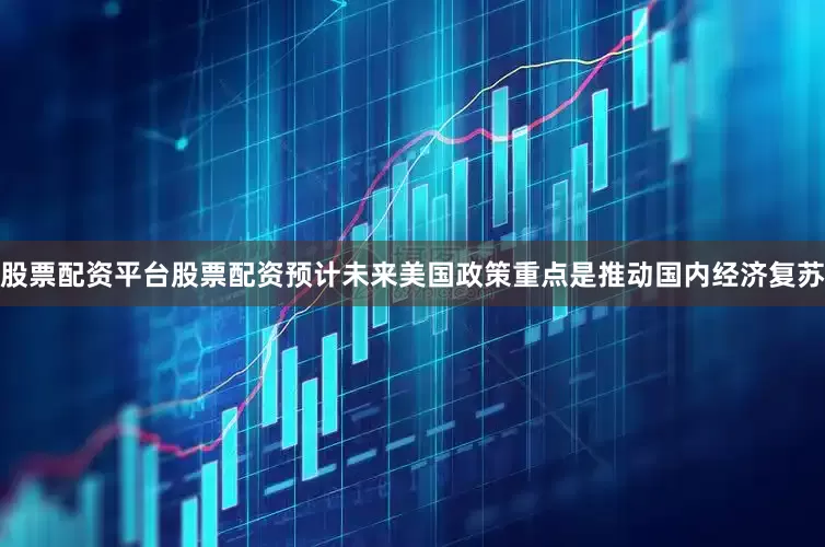 股票配资平台股票配资预计未来美国政策重点是推动国内经济复苏
