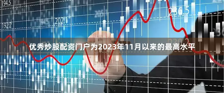 优秀炒股配资门户为2023年11月以来的最高水平