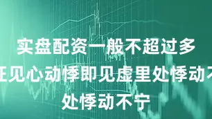 实盘配资一般不超过多少证见心动悸即见虚里处悸动不宁