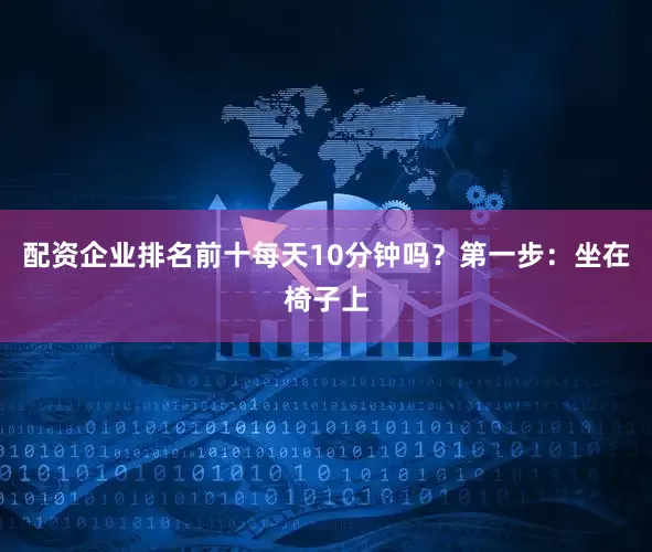配资企业排名前十每天10分钟吗？第一步：坐在椅子上