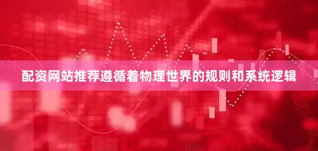 配资网站推荐遵循着物理世界的规则和系统逻辑