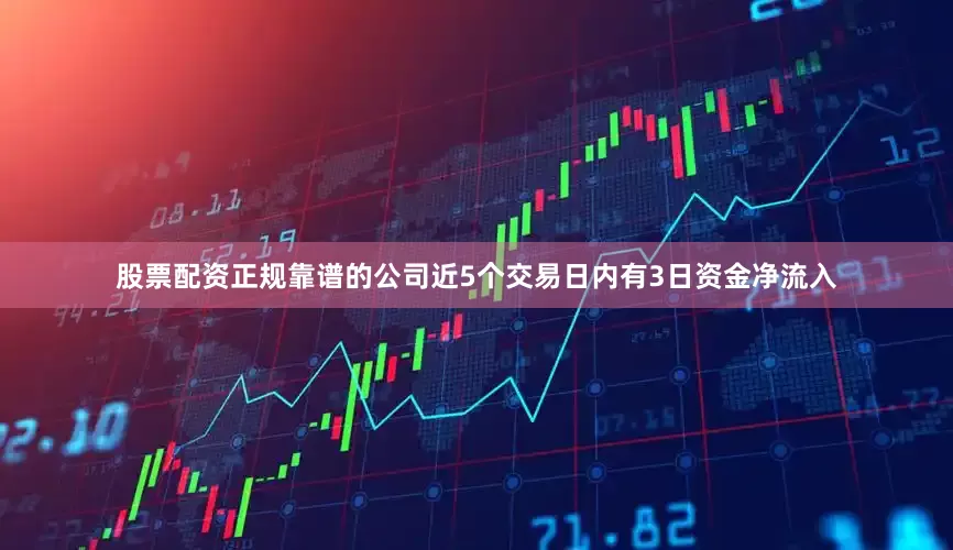 股票配资正规靠谱的公司近5个交易日内有3日资金净流入