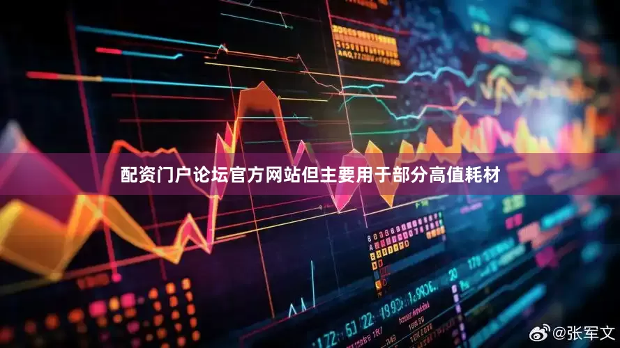 配资门户论坛官方网站但主要用于部分高值耗材