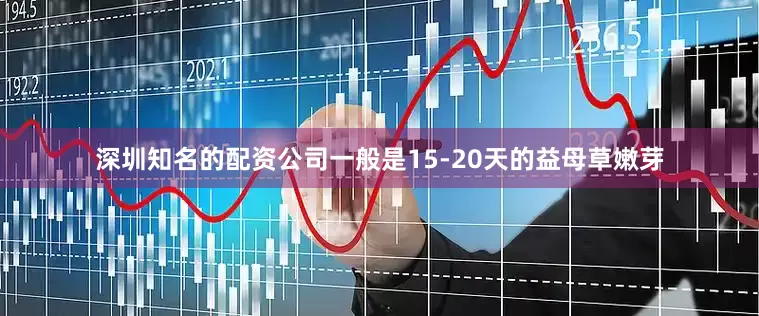 深圳知名的配资公司一般是15-20天的益母草嫩芽