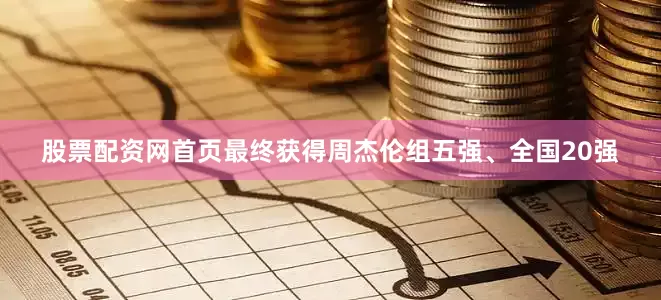 股票配资网首页最终获得周杰伦组五强、全国20强