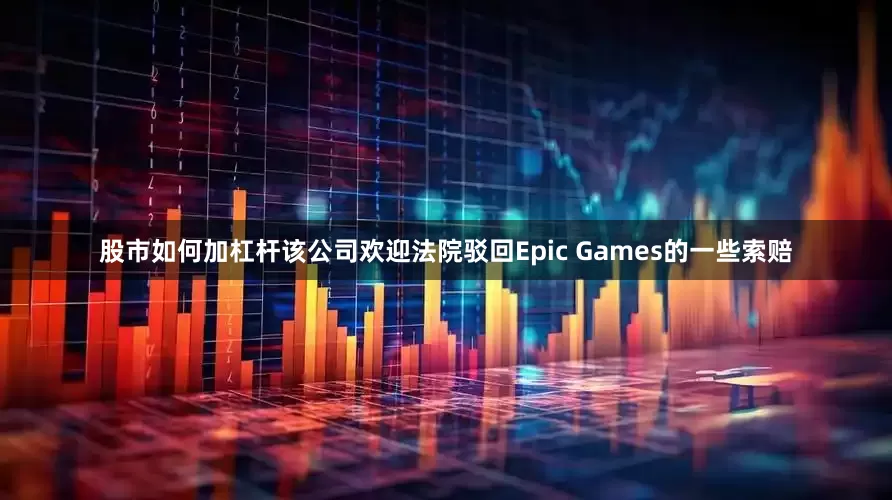 股市如何加杠杆该公司欢迎法院驳回Epic Games的一些索赔