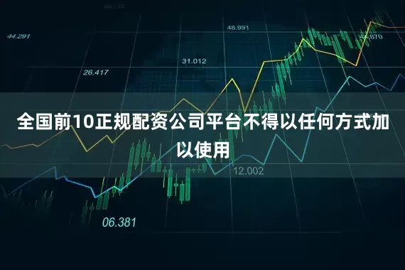 全国前10正规配资公司平台不得以任何方式加以使用