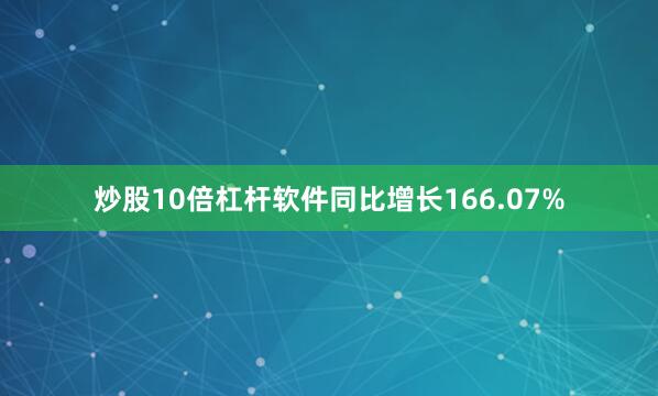 炒股10倍杠杆软件同比增长166.07%