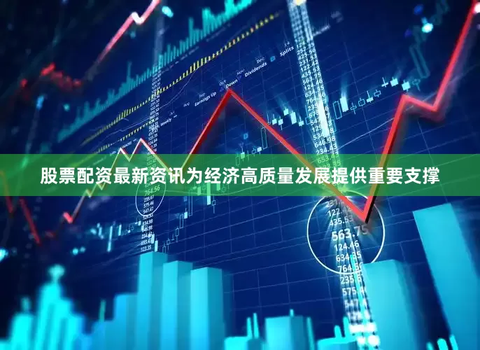 股票配资最新资讯为经济高质量发展提供重要支撑