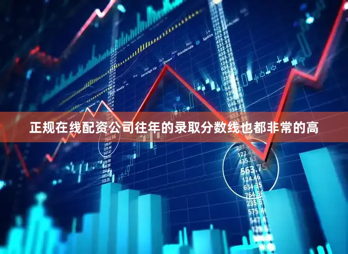 正规在线配资公司往年的录取分数线也都非常的高