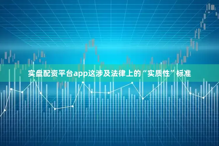 实盘配资平台app这涉及法律上的“实质性”标准