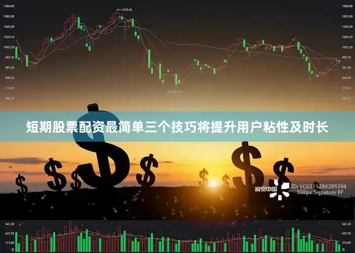 短期股票配资最简单三个技巧将提升用户粘性及时长