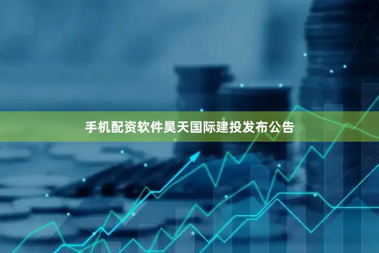 手机配资软件昊天国际建投发布公告