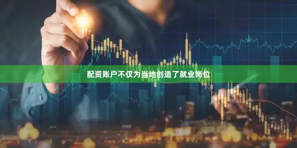 配资账户不仅为当地创造了就业岗位