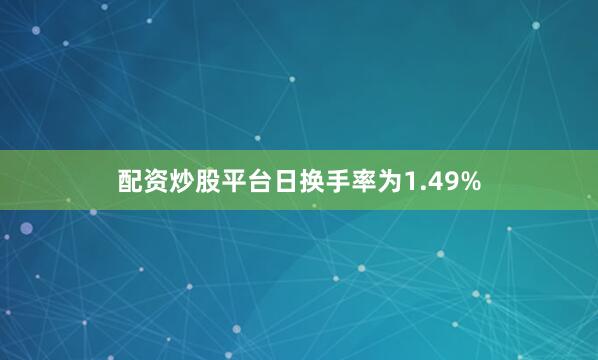 配资炒股平台日换手率为1.49%