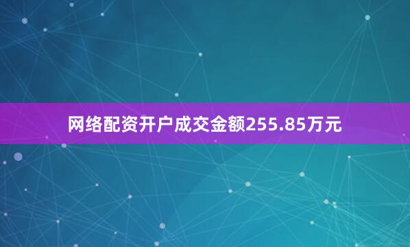 网络配资开户成交金额255.85万元