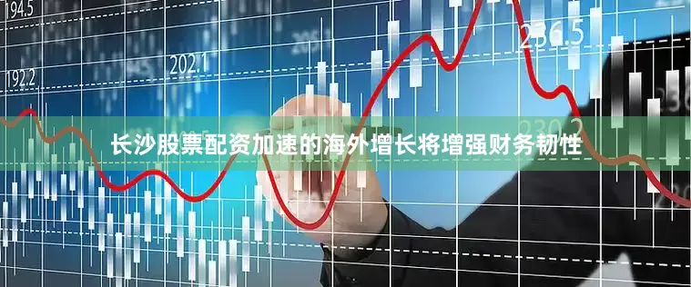 长沙股票配资加速的海外增长将增强财务韧性