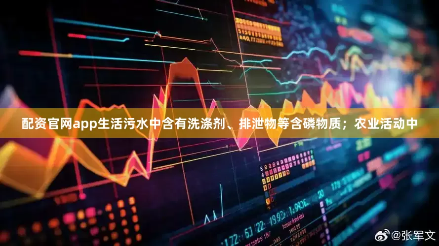 配资官网app生活污水中含有洗涤剂、排泄物等含磷物质；农业活动中