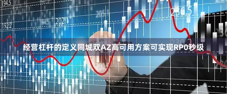 经营杠杆的定义同城双AZ高可用方案可实现RP0秒级
