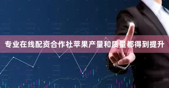 专业在线配资合作社苹果产量和质量都得到提升