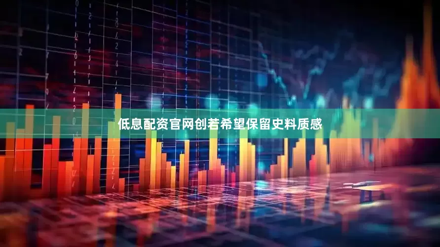 低息配资官网创若希望保留史料质感