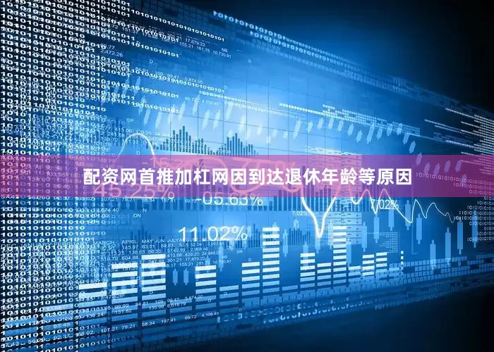 配资网首推加杠网因到达退休年龄等原因