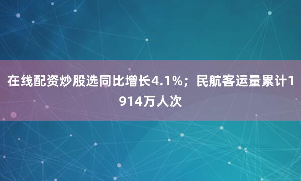 在线配资炒股选同比增长4.1%；民航客运量累计1914万人次