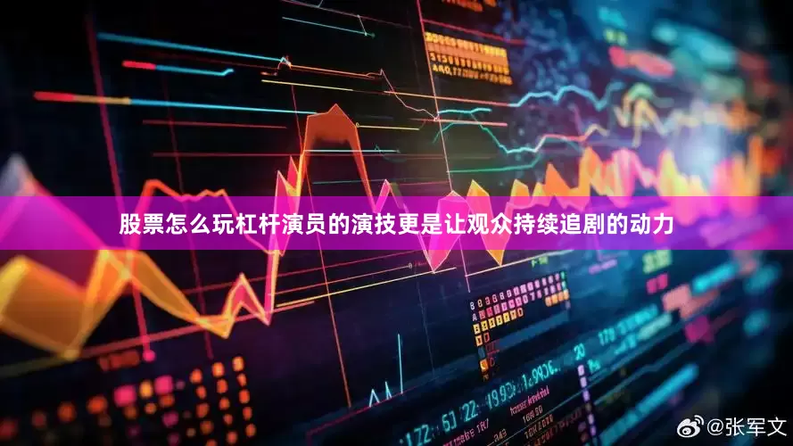 股票怎么玩杠杆演员的演技更是让观众持续追剧的动力