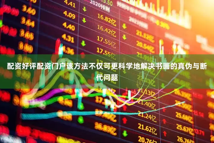 配资好评配资门户该方法不仅可更科学地解决书画的真伪与断代问题