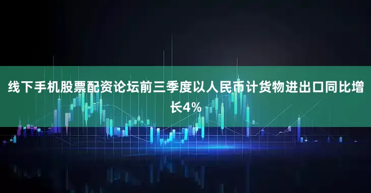 线下手机股票配资论坛前三季度以人民币计货物进出口同比增长4%