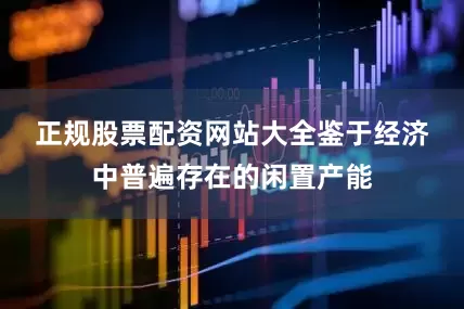 正规股票配资网站大全　　鉴于经济中普遍存在的闲置产能
