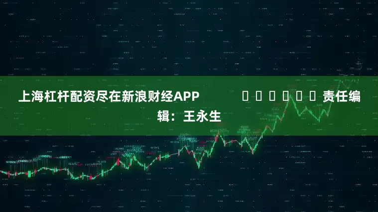 上海杠杆配资尽在新浪财经APP            						责任编辑：王永生