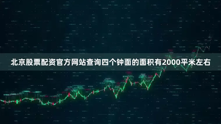 北京股票配资官方网站查询四个钟面的面积有2000平米左右